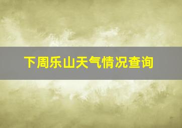 下周乐山天气情况查询