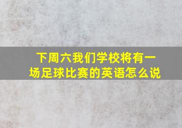 下周六我们学校将有一场足球比赛的英语怎么说