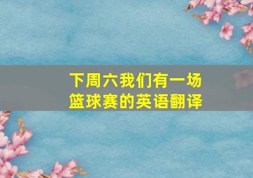 下周六我们有一场篮球赛的英语翻译