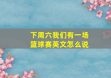 下周六我们有一场篮球赛英文怎么说