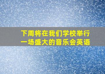 下周将在我们学校举行一场盛大的音乐会英语