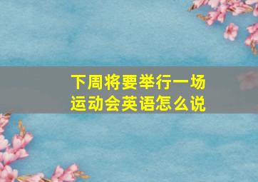 下周将要举行一场运动会英语怎么说