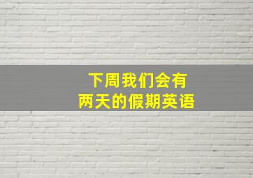 下周我们会有两天的假期英语