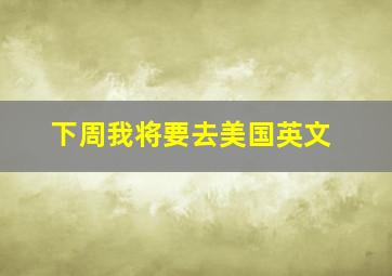 下周我将要去美国英文