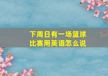 下周日有一场篮球比赛用英语怎么说