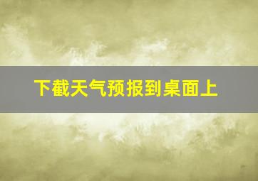 下截天气预报到桌面上