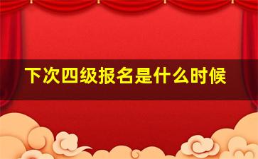 下次四级报名是什么时候