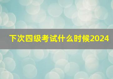 下次四级考试什么时候2024