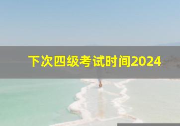 下次四级考试时间2024