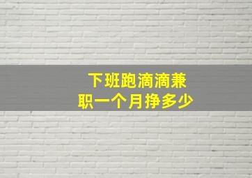 下班跑滴滴兼职一个月挣多少