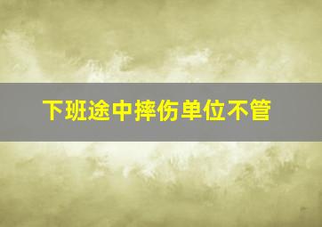 下班途中摔伤单位不管