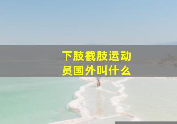 下肢截肢运动员国外叫什么