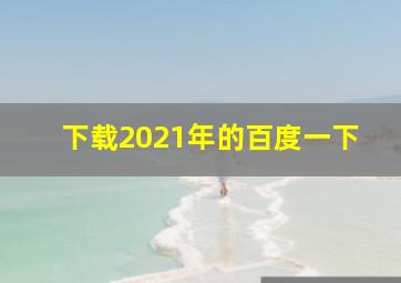 下载2021年的百度一下