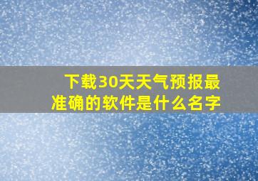 下载30天天气预报最准确的软件是什么名字