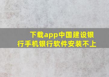 下载app中国建设银行手机银行软件安装不上