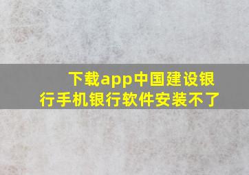 下载app中国建设银行手机银行软件安装不了