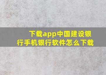 下载app中国建设银行手机银行软件怎么下载