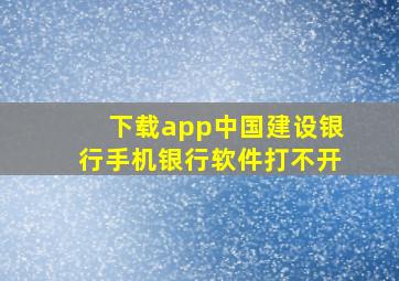 下载app中国建设银行手机银行软件打不开