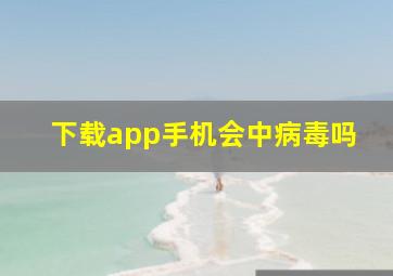 下载app手机会中病毒吗