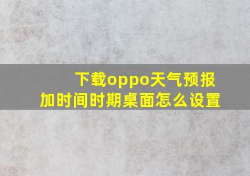 下载oppo天气预报加时间时期桌面怎么设置