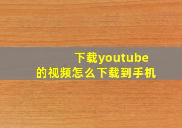 下载youtube的视频怎么下载到手机