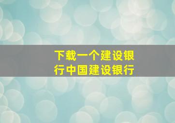 下载一个建设银行中国建设银行