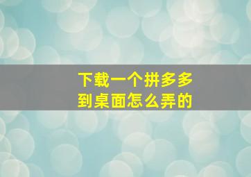 下载一个拼多多到桌面怎么弄的