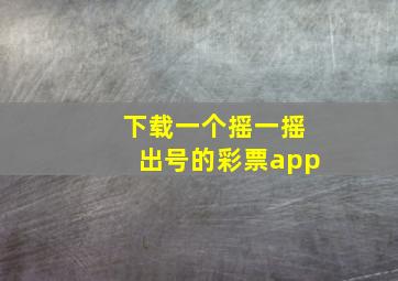 下载一个摇一摇出号的彩票app