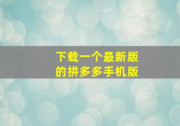 下载一个最新版的拼多多手机版