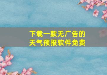 下载一款无广告的天气预报软件免费