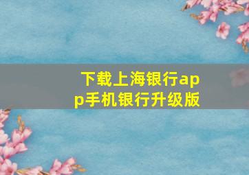 下载上海银行app手机银行升级版