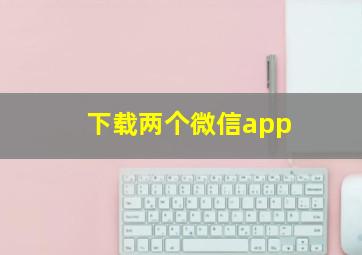 下载两个微信app