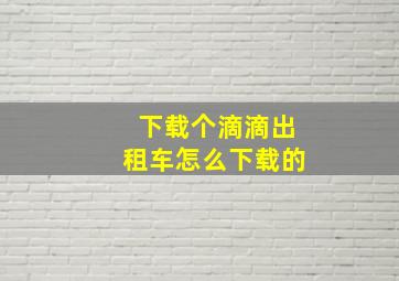 下载个滴滴出租车怎么下载的