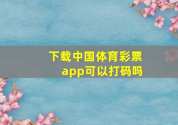 下载中国体育彩票app可以打码吗