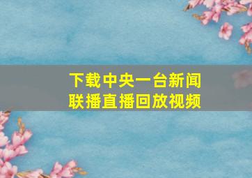 下载中央一台新闻联播直播回放视频