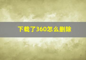 下载了360怎么删除