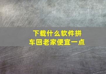 下载什么软件拼车回老家便宜一点