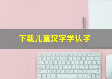 下载儿童汉字学认字