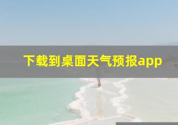 下载到桌面天气预报app