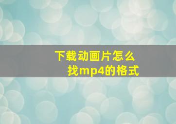 下载动画片怎么找mp4的格式