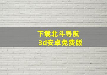 下载北斗导航3d安卓免费版