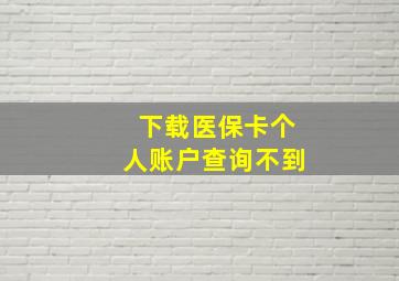 下载医保卡个人账户查询不到