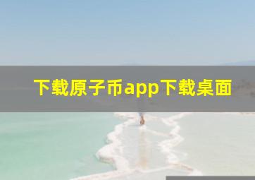 下载原子币app下载桌面