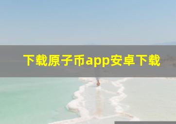 下载原子币app安卓下载