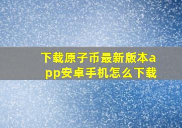 下载原子币最新版本app安卓手机怎么下载