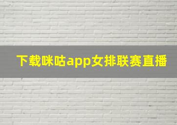 下载咪咕app女排联赛直播