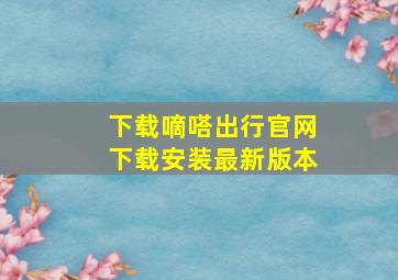 下载嘀嗒出行官网下载安装最新版本