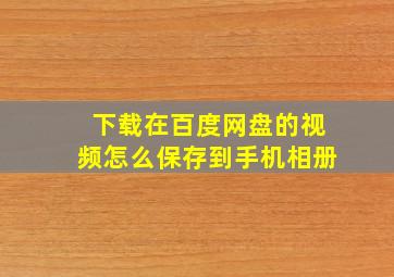 下载在百度网盘的视频怎么保存到手机相册