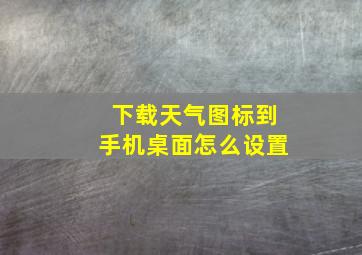 下载天气图标到手机桌面怎么设置