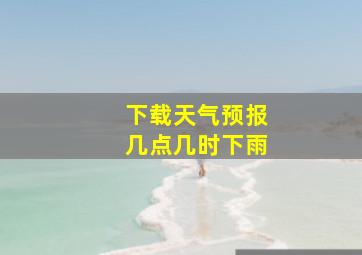 下载天气预报几点几时下雨